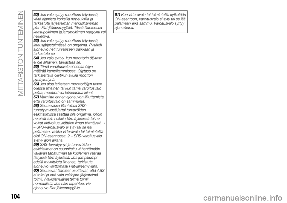 FIAT FULLBACK 2017  Käyttö- ja huolto-ohjekirja (in in Finnish) 52)Jos valo syttyy moottorin käydessä,
vältä ajamista korkeilla nopeuksilla ja
tarkastuta järjestelmän mahdollisimman
pian Fiat-jälleenmyyjällä. Tässä tilanteessa
kaasupolkimen ja jarrupolk