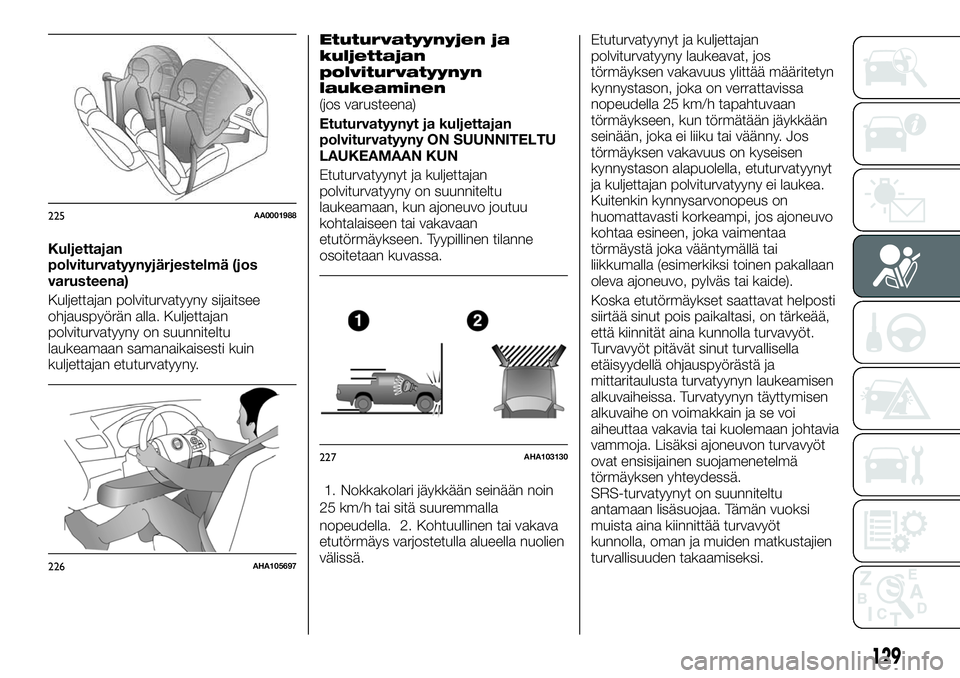 FIAT FULLBACK 2017  Käyttö- ja huolto-ohjekirja (in in Finnish) Kuljettajan
polviturvatyynyjärjestelmä (jos
varusteena)
Kuljettajan polviturvatyyny sijaitsee
ohjauspyörän alla. Kuljettajan
polviturvatyyny on suunniteltu
laukeamaan samanaikaisesti kuin
kuljetta