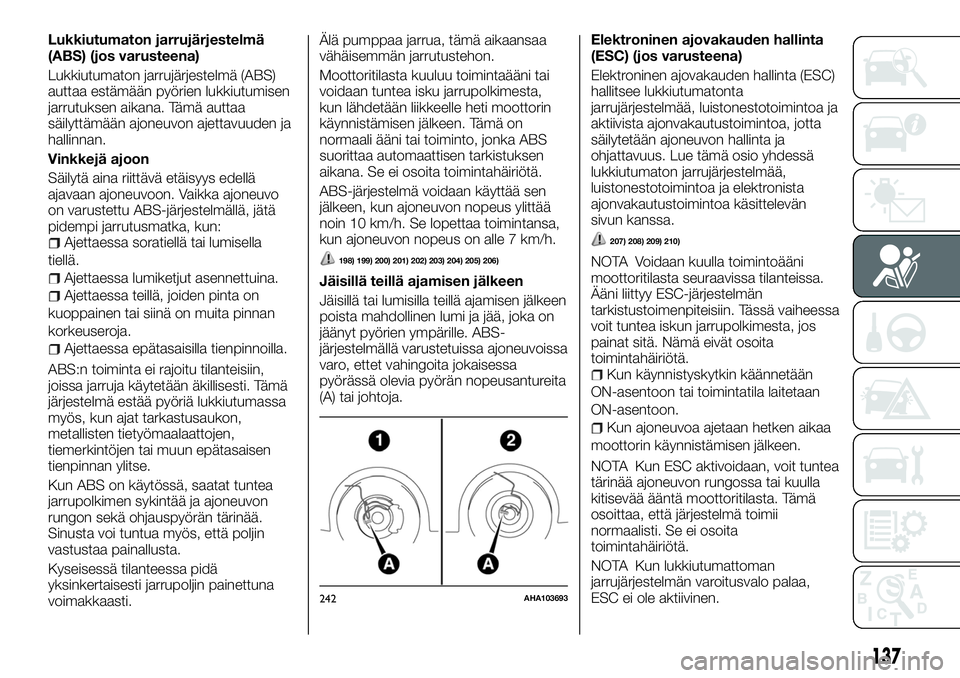 FIAT FULLBACK 2017  Käyttö- ja huolto-ohjekirja (in in Finnish) Lukkiutumaton jarrujärjestelmä
(ABS) (jos varusteena)
Lukkiutumaton jarrujärjestelmä (ABS)
auttaa estämään pyörien lukkiutumisen
jarrutuksen aikana. Tämä auttaa
säilyttämään ajoneuvon aj