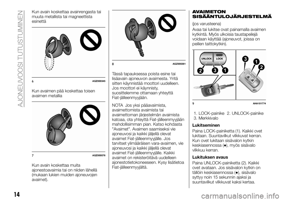 FIAT FULLBACK 2017  Käyttö- ja huolto-ohjekirja (in in Finnish) Kun avain koskettaa avainrengasta tai
muuta metallista tai magneettista
esinettä
Kun avaimen pää koskettaa toisen
avaimen metallia
Kun avain koskettaa muita
ajonestoavaimia tai on niiden lähellä
