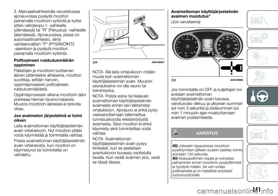 FIAT FULLBACK 2017  Käyttö- ja huolto-ohjekirja (in in Finnish) 3. Manuaalivaihteistolla varustetuissa
ajoneuvoissa pysäytä moottori
painamalla moottorin kytkintä ja kytke
sitten vaihdevipu 1. vaihteelle
(ylämäessä) tai "R" (Peruutus) -vaihteelle
(al