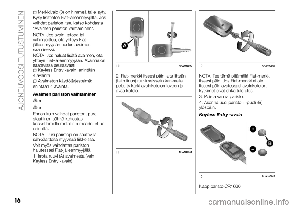 FIAT FULLBACK 2017  Käyttö- ja huolto-ohjekirja (in in Finnish) Merkkivalo (3) on himmeä tai ei syty.
Kysy lisätietoa Fiat-jälleenmyyjältä. Jos
vaihdat pariston itse, katso kohdasta
"Avaimen pariston vaihtaminen".
NOTA Jos avain katoaa tai
vahingoittu