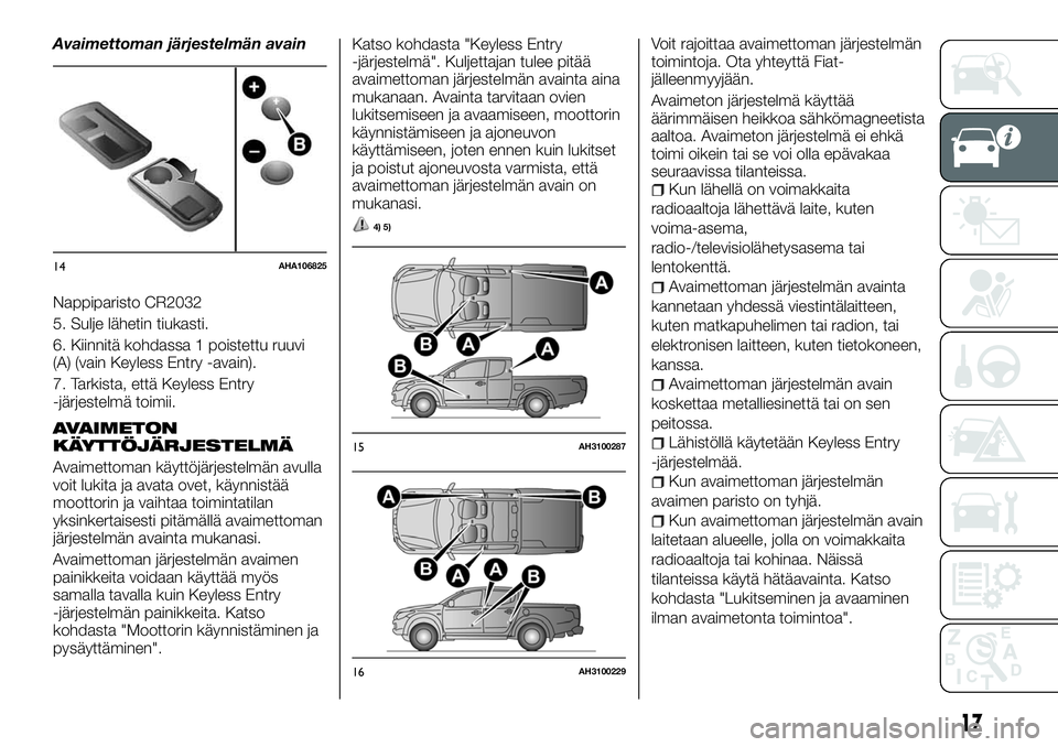 FIAT FULLBACK 2018 Käyttö- ja huolto-ohjekirja (in in Finnish) Avaimettoman järjestelmän avain
Nappiparisto CR2032
5. Sulje lähetin tiukasti.
6. Kiinnitä kohdassa 1 poistettu ruuvi
(A) (vain Keyless Entry -avain).
7. Tarkista, että Keyless Entry
-järjestelm FIAT FULLBACK 2018 Käyttö- ja huolto-ohjekirja (in in Finnish) Avaimettoman järjestelmän avain
Nappiparisto CR2032
5. Sulje lähetin tiukasti.
6. Kiinnitä kohdassa 1 poistettu ruuvi
(A) (vain Keyless Entry -avain).
7. Tarkista, että Keyless Entry
-järjestelm