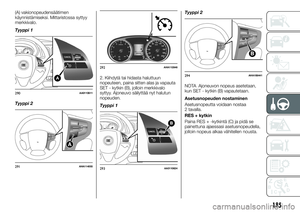 FIAT FULLBACK 2018 Käyttö- ja huolto-ohjekirja (in in Finnish) (A) vakionopeudensäätimen
käynnistämiseksi. Mittaristossa syttyy
merkkivalo.
Tyyppi 1
Tyyppi 22. Kiihdytä tai hidasta haluttuun
nopeuteen, paina sitten alas ja vapauta
SET - kytkin (B), jolloin m FIAT FULLBACK 2018 Käyttö- ja huolto-ohjekirja (in in Finnish) (A) vakionopeudensäätimen
käynnistämiseksi. Mittaristossa syttyy
merkkivalo.
Tyyppi 1
Tyyppi 22. Kiihdytä tai hidasta haluttuun
nopeuteen, paina sitten alas ja vapauta
SET - kytkin (B), jolloin m