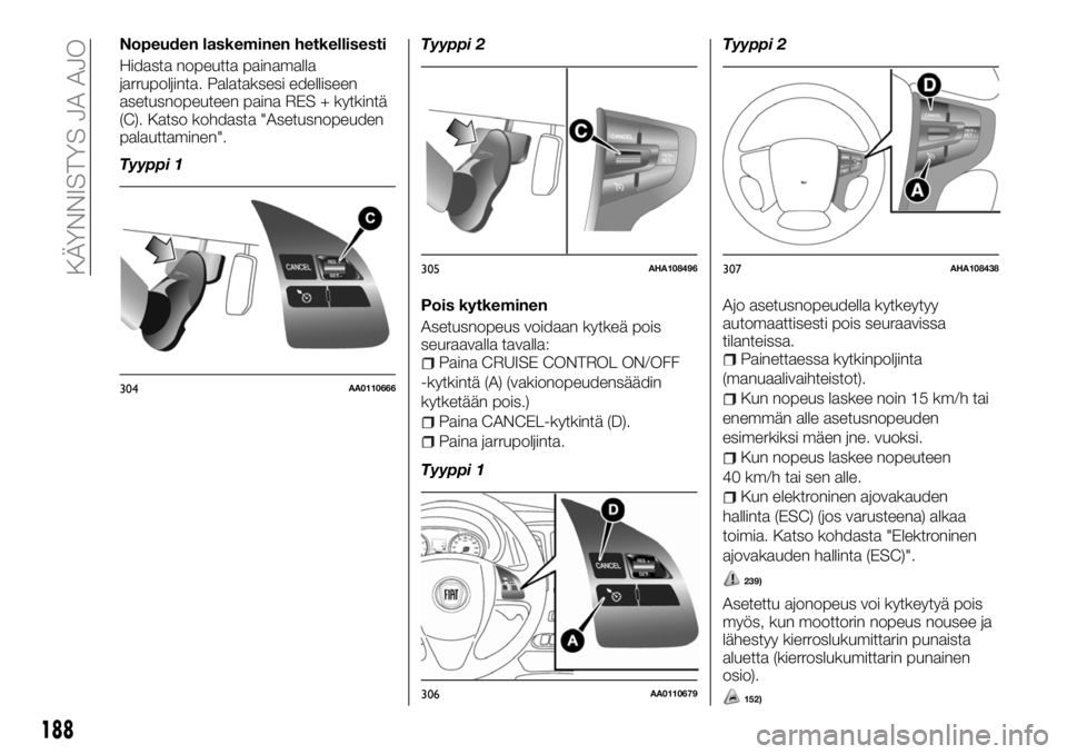 FIAT FULLBACK 2018 Käyttö- ja huolto-ohjekirja (in in Finnish) Nopeuden laskeminen hetkellisesti
Hidasta nopeutta painamalla
jarrupoljinta. Palataksesi edelliseen
asetusnopeuteen paina RES + kytkintä
(C). Katso kohdasta "Asetusnopeuden
palauttaminen".
Ty FIAT FULLBACK 2018 Käyttö- ja huolto-ohjekirja (in in Finnish) Nopeuden laskeminen hetkellisesti
Hidasta nopeutta painamalla
jarrupoljinta. Palataksesi edelliseen
asetusnopeuteen paina RES + kytkintä
(C). Katso kohdasta "Asetusnopeuden
palauttaminen".
Ty