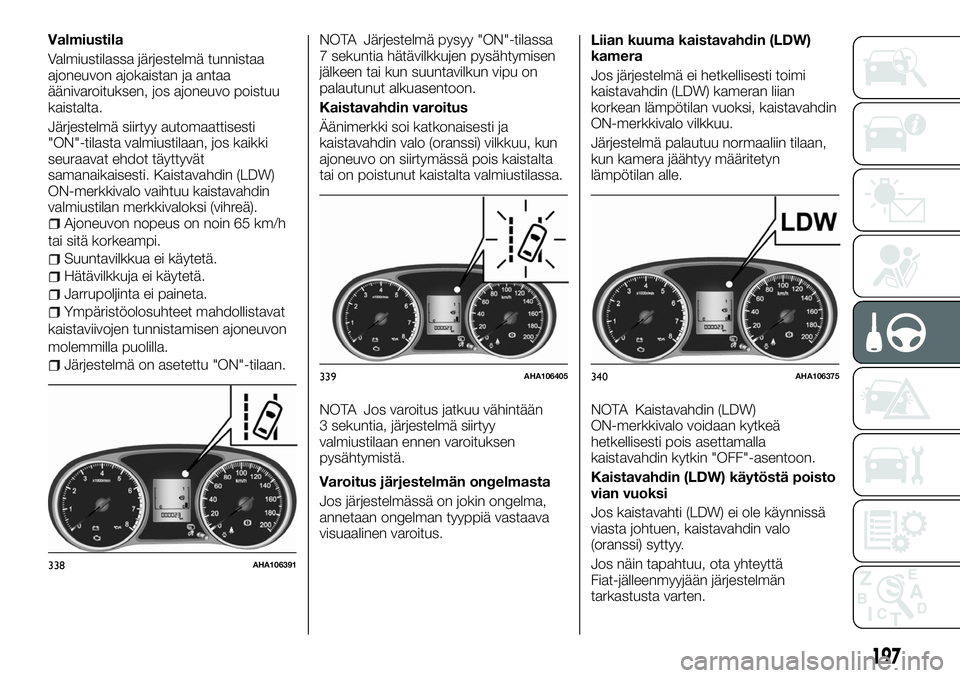 FIAT FULLBACK 2018 Käyttö- ja huolto-ohjekirja (in in Finnish) Valmiustila
Valmiustilassa järjestelmä tunnistaa
ajoneuvon ajokaistan ja antaa
äänivaroituksen, jos ajoneuvo poistuu
kaistalta.
Järjestelmä siirtyy automaattisesti
"ON"-tilasta valmiusti FIAT FULLBACK 2018 Käyttö- ja huolto-ohjekirja (in in Finnish) Valmiustila
Valmiustilassa järjestelmä tunnistaa
ajoneuvon ajokaistan ja antaa
äänivaroituksen, jos ajoneuvo poistuu
kaistalta.
Järjestelmä siirtyy automaattisesti
"ON"-tilasta valmiusti