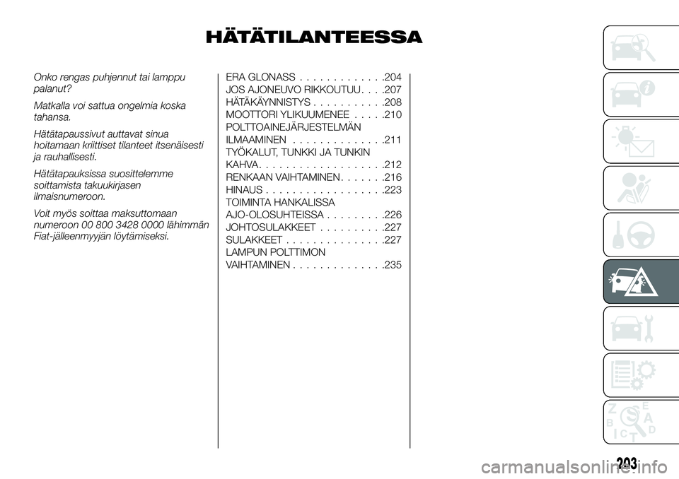 FIAT FULLBACK 2018 Käyttö- ja huolto-ohjekirja (in in Finnish) HÄTÄTILANTEESSA
Onko rengas puhjennut tai lamppu
palanut?
Matkalla voi sattua ongelmia koska
tahansa.
Hätätapaussivut auttavat sinua
hoitamaan kriittiset tilanteet itsenäisesti
ja rauhallisesti.
FIAT FULLBACK 2018 Käyttö- ja huolto-ohjekirja (in in Finnish) HÄTÄTILANTEESSA
Onko rengas puhjennut tai lamppu
palanut?
Matkalla voi sattua ongelmia koska
tahansa.
Hätätapaussivut auttavat sinua
hoitamaan kriittiset tilanteet itsenäisesti
ja rauhallisesti.
