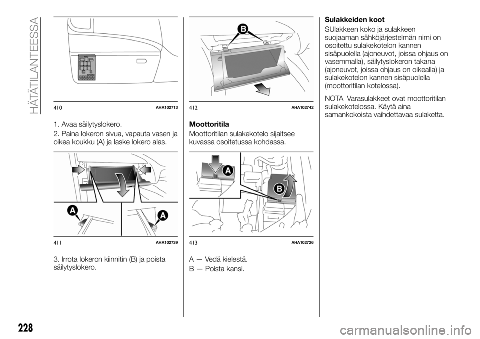 FIAT FULLBACK 2018 Käyttö- ja huolto-ohjekirja (in in Finnish) 1. Avaa säilytyslokero.
2. Paina lokeron sivua, vapauta vasen ja
oikea koukku (A) ja laske lokero alas.
3. Irrota lokeron kiinnitin (B) ja poista
säilytyslokero.Moottoritila
Moottoritilan sulakekote FIAT FULLBACK 2018 Käyttö- ja huolto-ohjekirja (in in Finnish) 1. Avaa säilytyslokero.
2. Paina lokeron sivua, vapauta vasen ja
oikea koukku (A) ja laske lokero alas.
3. Irrota lokeron kiinnitin (B) ja poista
säilytyslokero.Moottoritila
Moottoritilan sulakekote