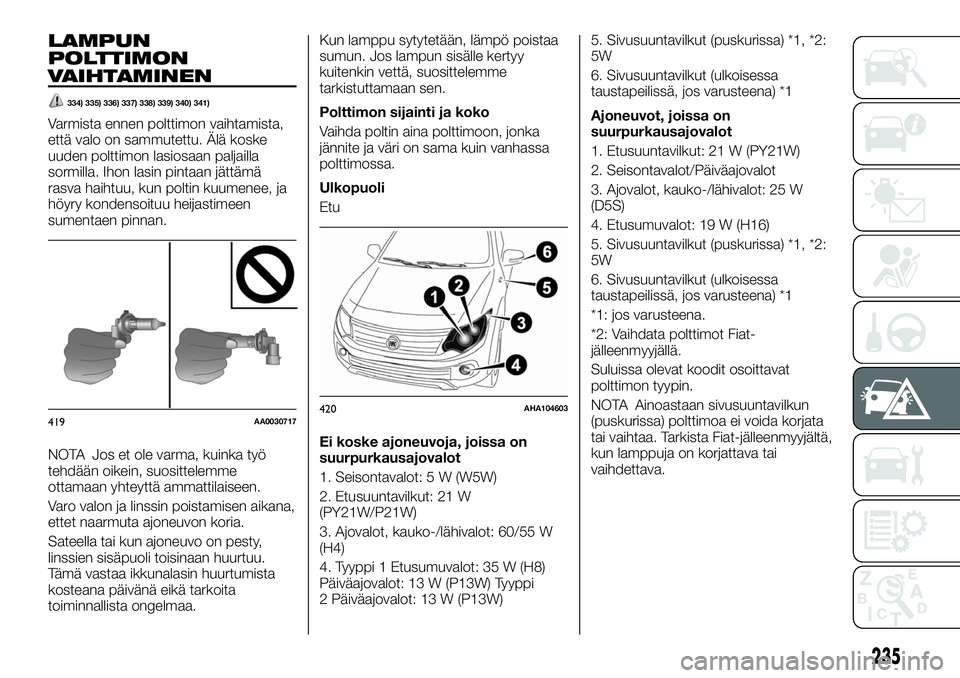 FIAT FULLBACK 2018 Käyttö- ja huolto-ohjekirja (in in Finnish) LAMPUN
POLTTIMON
VAIHTAMINEN
334) 335) 336) 337) 338) 339) 340) 341)
Varmista ennen polttimon vaihtamista,
että valo on sammutettu. Älä koske
uuden polttimon lasiosaan paljailla
sormilla. Ihon lasi FIAT FULLBACK 2018 Käyttö- ja huolto-ohjekirja (in in Finnish) LAMPUN
POLTTIMON
VAIHTAMINEN
334) 335) 336) 337) 338) 339) 340) 341)
Varmista ennen polttimon vaihtamista,
että valo on sammutettu. Älä koske
uuden polttimon lasiosaan paljailla
sormilla. Ihon lasi
