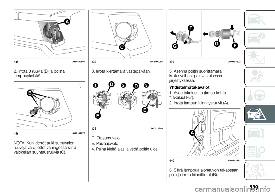 FIAT FULLBACK 2018 Käyttö- ja huolto-ohjekirja (in in Finnish) 2. Irrota 3 ruuvia (B) ja poista
lamppuyksikkö.
NOTA Kun kierrät auki sumuvalon
ruuveja varo, ettet vahingossa siirrä
valokeilan suuntausruuvia (C).3. Irrota kiertämällä vastapäivään.
D. Etus FIAT FULLBACK 2018 Käyttö- ja huolto-ohjekirja (in in Finnish) 2. Irrota 3 ruuvia (B) ja poista
lamppuyksikkö.
NOTA Kun kierrät auki sumuvalon
ruuveja varo, ettet vahingossa siirrä
valokeilan suuntausruuvia (C).3. Irrota kiertämällä vastapäivään.
D. Etus
