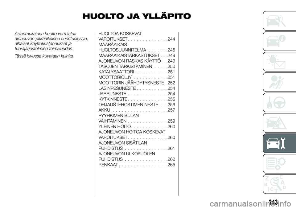 FIAT FULLBACK 2018 Käyttö- ja huolto-ohjekirja (in in Finnish) HUOLTO JA YLLÄPITO
Asianmukainen huolto varmistaa
ajoneuvon pitkäaikaisen suorituskyvyn,
alhaiset käyttökustannukset ja
turvajärjestelmien toimivuuden.
Tässä luvussa kuvataan kuinka.HUOLTOA KOS FIAT FULLBACK 2018 Käyttö- ja huolto-ohjekirja (in in Finnish) HUOLTO JA YLLÄPITO
Asianmukainen huolto varmistaa
ajoneuvon pitkäaikaisen suorituskyvyn,
alhaiset käyttökustannukset ja
turvajärjestelmien toimivuuden.
Tässä luvussa kuvataan kuinka.HUOLTOA KOS