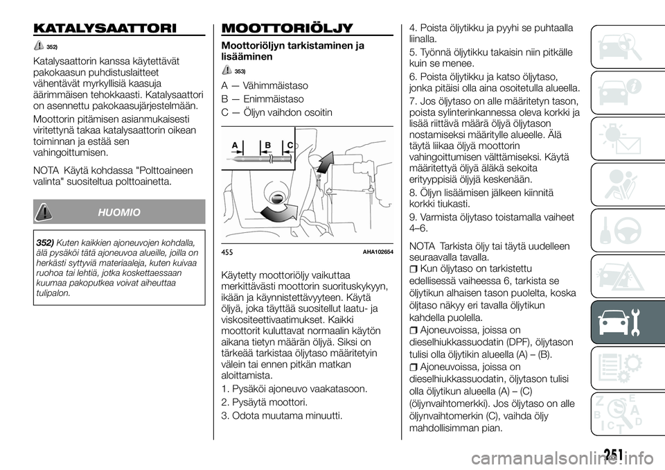 FIAT FULLBACK 2017  Käyttö- ja huolto-ohjekirja (in in Finnish) KATALYSAATTORI
352)
Katalysaattorin kanssa käytettävät
pakokaasun puhdistuslaitteet
vähentävät myrkyllisiä kaasuja
äärimmäisen tehokkaasti. Katalysaattori
on asennettu pakokaasujärjestelmä