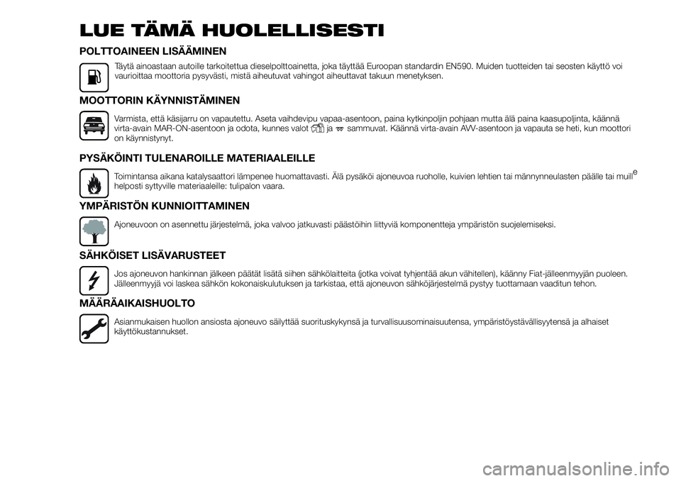 FIAT FULLBACK 2017  Käyttö- ja huolto-ohjekirja (in in Finnish) LUE TÄMÄ HUOLELLISESTI
POLTTOAINEEN LISÄÄMINEN
Täytä ainoastaan autoille tarkoitettua dieselpolttoainetta, joka täyttää Euroopan standardin EN590. Muiden tuotteiden tai seosten käyttö voi
v