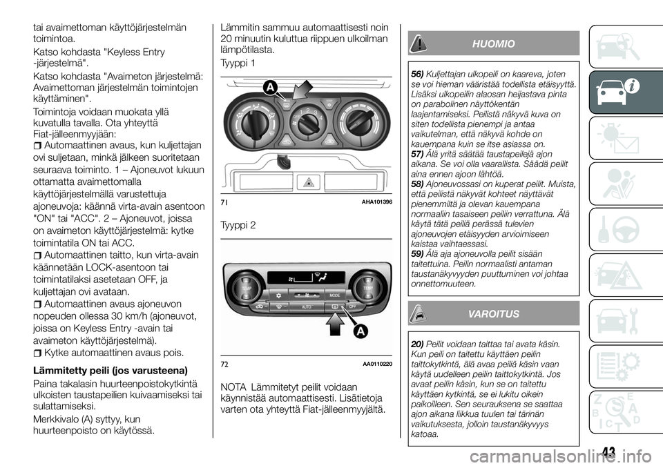 FIAT FULLBACK 2018  Käyttö- ja huolto-ohjekirja (in in Finnish) tai avaimettoman käyttöjärjestelmän
toimintoa.
Katso kohdasta "Keyless Entry
-järjestelmä".
Katso kohdasta "Avaimeton järjestelmä:
Avaimettoman järjestelmän toimintojen
käyttäm