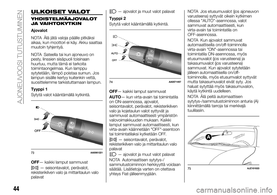 FIAT FULLBACK 2017  Käyttö- ja huolto-ohjekirja (in in Finnish) ULKOISET VALOT
YHDISTELMÄAJOVALOT
JA VAIHTOKYTKIN
Ajovalot
NOTA Älä jätä valoja päälle pitkäksi
aikaa, kun moottori ei käy. Akku saattaa
muutoin tyhjentyä.
NOTA Sateella tai kun ajoneuvo on
