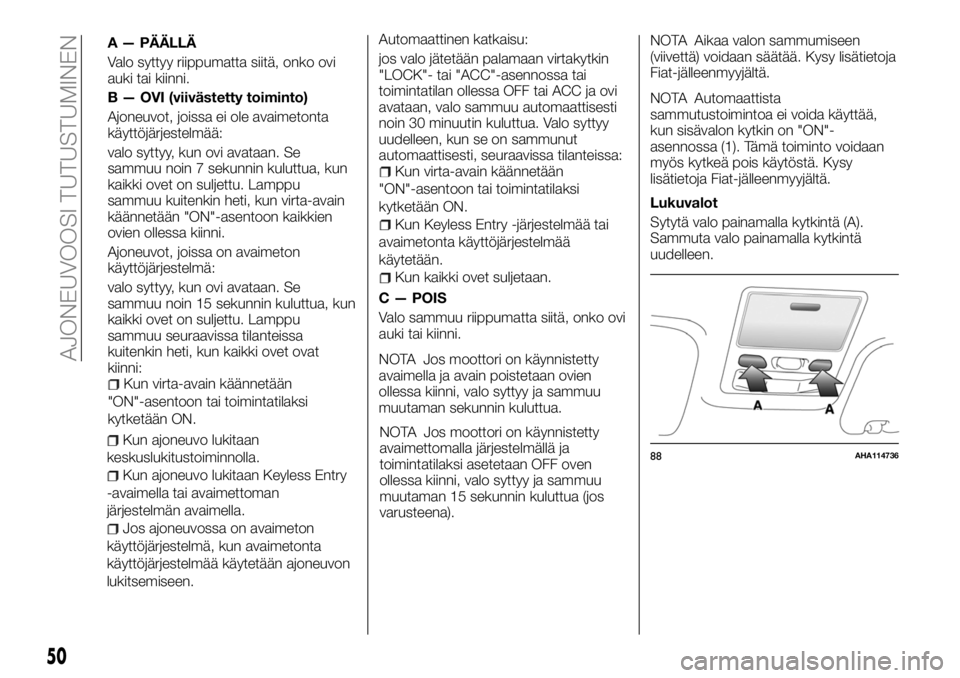 FIAT FULLBACK 2017 Käyttö- ja huolto-ohjekirja (in in Finnish) A — PÄÄLLÄ
Valo syttyy riippumatta siitä, onko ovi
auki tai kiinni.
B — OVI (viivästetty toiminto)
Ajoneuvot, joissa ei ole avaimetonta
käyttöjärjestelmää:
valo syttyy, kun ovi avataan. FIAT FULLBACK 2017 Käyttö- ja huolto-ohjekirja (in in Finnish) A — PÄÄLLÄ
Valo syttyy riippumatta siitä, onko ovi
auki tai kiinni.
B — OVI (viivästetty toiminto)
Ajoneuvot, joissa ei ole avaimetonta
käyttöjärjestelmää:
valo syttyy, kun ovi avataan.