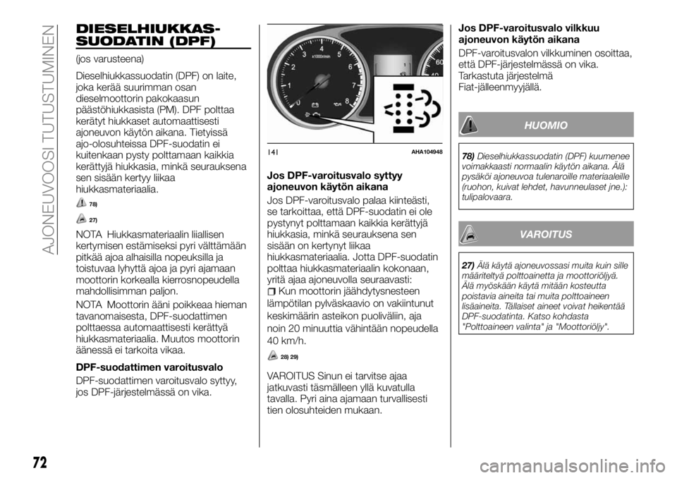 FIAT FULLBACK 2017  Käyttö- ja huolto-ohjekirja (in in Finnish) DIESELHIUKKAS-
SUODATIN (DPF)
(jos varusteena)
Dieselhiukkassuodatin (DPF) on laite,
joka kerää suurimman osan
dieselmoottorin pakokaasun
päästöhiukkasista (PM). DPF polttaa
kerätyt hiukkaset au