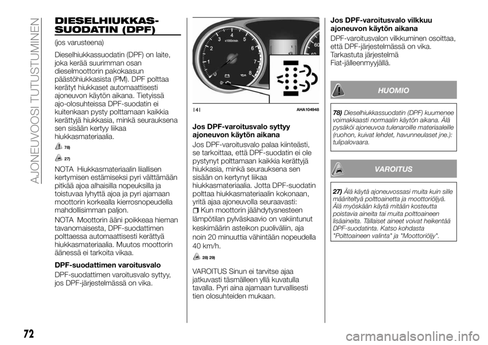 FIAT FULLBACK 2017 Käyttö- ja huolto-ohjekirja (in in Finnish) DIESELHIUKKAS-
SUODATIN (DPF)
(jos varusteena)
Dieselhiukkassuodatin (DPF) on laite,
joka kerää suurimman osan
dieselmoottorin pakokaasun
päästöhiukkasista (PM). DPF polttaa
kerätyt hiukkaset au FIAT FULLBACK 2017 Käyttö- ja huolto-ohjekirja (in in Finnish) DIESELHIUKKAS-
SUODATIN (DPF)
(jos varusteena)
Dieselhiukkassuodatin (DPF) on laite,
joka kerää suurimman osan
dieselmoottorin pakokaasun
päästöhiukkasista (PM). DPF polttaa
kerätyt hiukkaset au