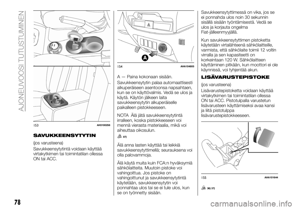 FIAT FULLBACK 2017 Käyttö- ja huolto-ohjekirja (in in Finnish) SAVUKKEENSYTYTIN
(jos varusteena)
Savukkeensytytintä voidaan käyttää
virtakytkimen tai toimintatilan ollessa
ON tai ACC.A — Paina kokonaan sisään.
Savukkeensytytin palaa automaattisesti
alkupe FIAT FULLBACK 2017 Käyttö- ja huolto-ohjekirja (in in Finnish) SAVUKKEENSYTYTIN
(jos varusteena)
Savukkeensytytintä voidaan käyttää
virtakytkimen tai toimintatilan ollessa
ON tai ACC.A — Paina kokonaan sisään.
Savukkeensytytin palaa automaattisesti
alkupe