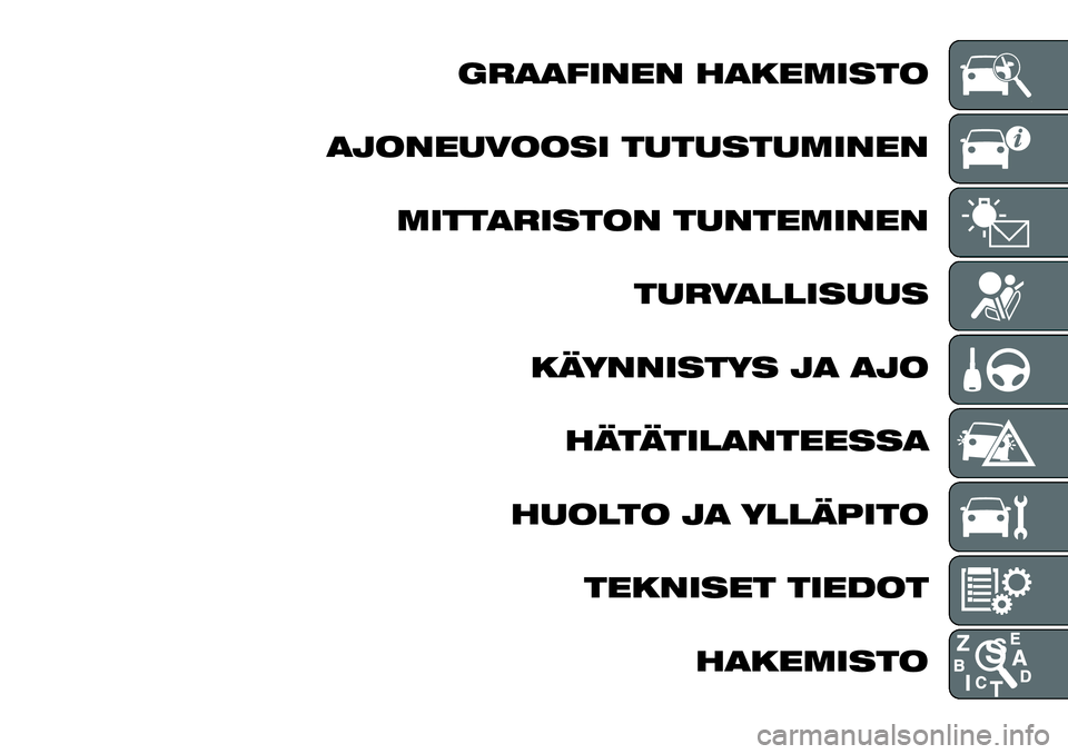 FIAT FULLBACK 2018  Käyttö- ja huolto-ohjekirja (in in Finnish) GRAAFINEN HAKEMISTO
AJONEUVOOSI TUTUSTUMINEN
MITTARISTON TUNTEMINEN
TURVALLISUUS
KÄYNNISTYS JA AJO
HÄTÄTILANTEESSA
HUOLTO JA YLLÄPITO
TEKNISET TIEDOT
HAKEMISTO 
