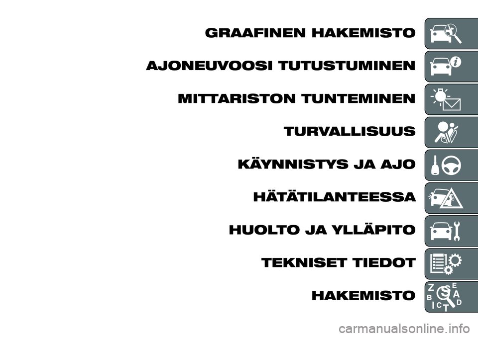 FIAT FULLBACK 2017 Käyttö- ja huolto-ohjekirja (in in Finnish) GRAAFINEN HAKEMISTO
AJONEUVOOSI TUTUSTUMINEN
MITTARISTON TUNTEMINEN
TURVALLISUUS
KÄYNNISTYS JA AJO
HÄTÄTILANTEESSA
HUOLTO JA YLLÄPITO
TEKNISET TIEDOT
HAKEMISTO FIAT FULLBACK 2017 Käyttö- ja huolto-ohjekirja (in in Finnish) GRAAFINEN HAKEMISTO
AJONEUVOOSI TUTUSTUMINEN
MITTARISTON TUNTEMINEN
TURVALLISUUS
KÄYNNISTYS JA AJO
HÄTÄTILANTEESSA
HUOLTO JA YLLÄPITO
TEKNISET TIEDOT
HAKEMISTO