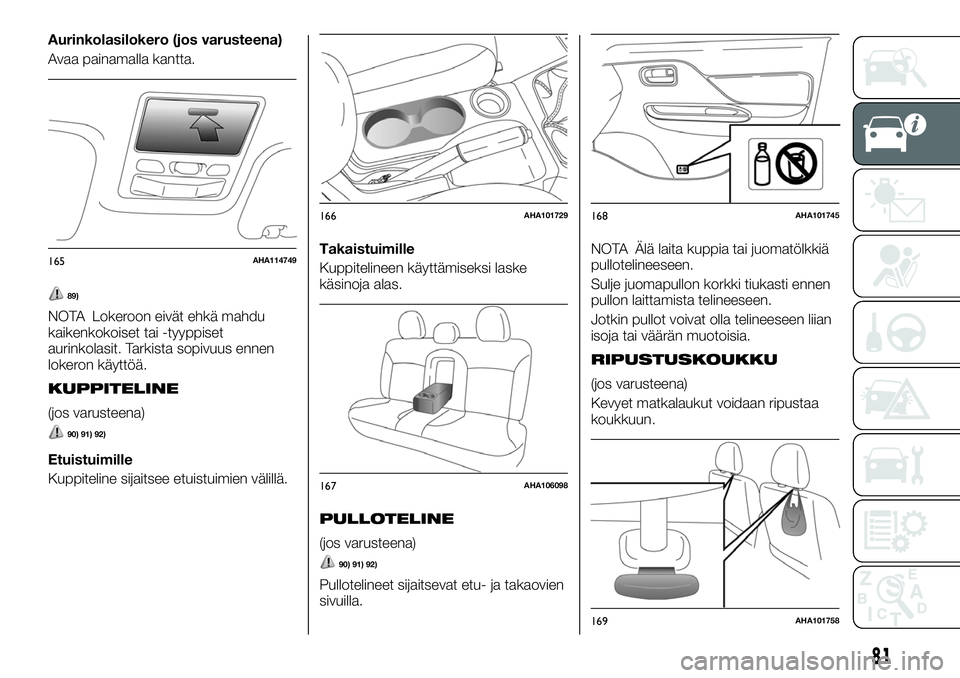 FIAT FULLBACK 2017 Käyttö- ja huolto-ohjekirja (in in Finnish) Aurinkolasilokero (jos varusteena)
Avaa painamalla kantta.
89)
NOTA Lokeroon eivät ehkä mahdu
kaikenkokoiset tai -tyyppiset
aurinkolasit. Tarkista sopivuus ennen
lokeron käyttöä.
KUPPITELINE
(jos FIAT FULLBACK 2017 Käyttö- ja huolto-ohjekirja (in in Finnish) Aurinkolasilokero (jos varusteena)
Avaa painamalla kantta.
89)
NOTA Lokeroon eivät ehkä mahdu
kaikenkokoiset tai -tyyppiset
aurinkolasit. Tarkista sopivuus ennen
lokeron käyttöä.
KUPPITELINE
(jos