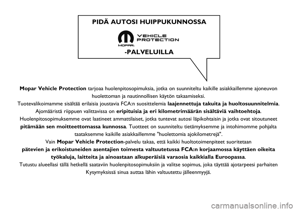 FIAT FULLBACK 2019  Käyttö- ja huolto-ohjekirja (in in Finnish) Mopar Vehicle Protectiontarjoaa huolenpitosopimuksia, jotka on suunniteltu kaikille asiakkaillemme ajoneuvon
huolettoman ja nautinnollisen käytön takaamiseksi.
Tuotevalikoimamme sisältää erilaisi