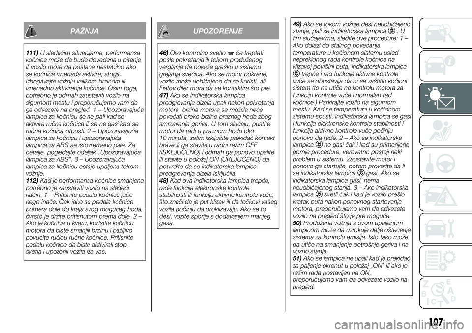 FIAT FULLBACK 2017  Knjižica za upotrebu i održavanje (in Serbian) PAŽNJA
111)U sledećim situacijama, performansa
kočnice može da bude dovedena u pitanje
ili vozilo može da postane nestabilno ako
se kočnica iznenada aktivira; stoga,
izbegavajte vožnju velikom 