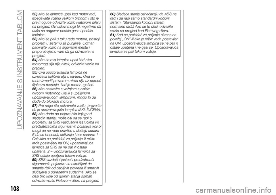 FIAT FULLBACK 2017  Knjižica za upotrebu i održavanje (in Serbian) 52)Ako se lampica upali kad motor radi,
izbegavajte vožnju velikom brzinom i što je
pre moguće odvezite vozilo Fiatovom dileru
na pregled. Ovi uslovi mogli bi negativno da
utiču na odgovor pedale 