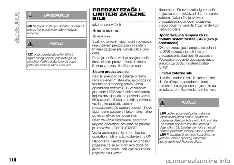 FIAT FULLBACK 2017  Knjižica za upotrebu i održavanje (in Serbian) UPOZORENJE
68)Nemojte postavljati dodatnu opremu ili
stikere koji sprečavaju dobru vidljivost
lampice.
PAŽNJA
127)Kad podešavate pričvršćivač
sigurnosnog pojasa, postavite ga na
dovoljno visoki