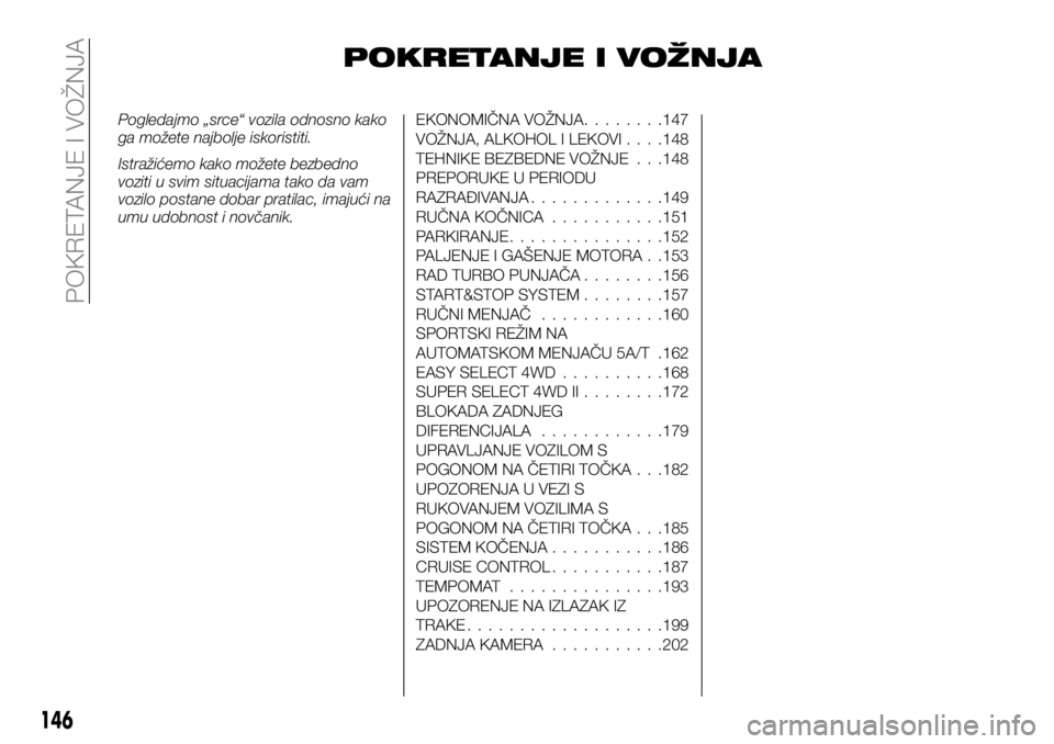 FIAT FULLBACK 2017  Knjižica za upotrebu i održavanje (in Serbian) POKRETANJE I VOŽNJA
Pogledajmo „srce“ vozila odnosno kako
ga možete najbolje iskoristiti.
Istražićemo kako možete bezbedno
voziti u svim situacijama tako da vam
vozilo postane dobar pratilac,