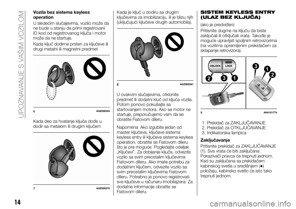 FIAT FULLBACK 2018  Knjižica za upotrebu i održavanje (in Serbian) Vozila bez sistema keyless
operation
U sledećim slučajevima, vozilo može da
ne bude u stanju da primi registrovani
ID kod od registrovanog ključa i motor
može da ne startuje.
Kada ključ dodirne 