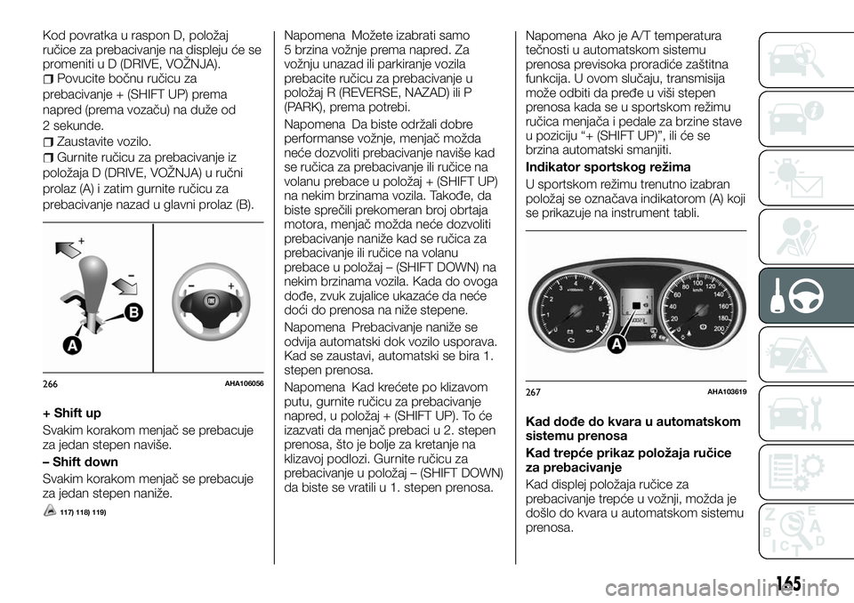 FIAT FULLBACK 2017  Knjižica za upotrebu i održavanje (in Serbian) Kod povratka u raspon D, položaj
ručice za prebacivanje na displeju će se
promeniti u D (DRIVE, VOŽNJA).
Povucite bočnu ručicu za
prebacivanje + (SHIFT UP) prema
napred (prema vozaču) na duže 
