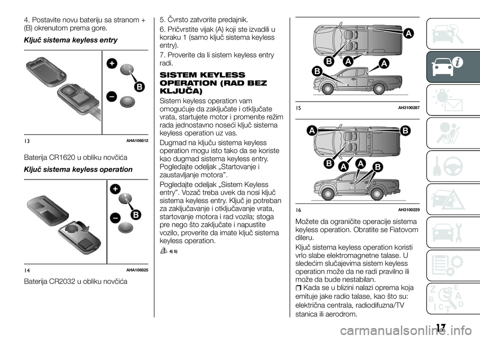 FIAT FULLBACK 2017  Knjižica za upotrebu i održavanje (in Serbian) 4. Postavite novu bateriju sa stranom +
(B) okrenutom prema gore.
Ključ sistema keyless entry
Baterija CR1620 u obliku novčića
Ključ sistema keyless operation
Baterija CR2032 u obliku novčića5. 