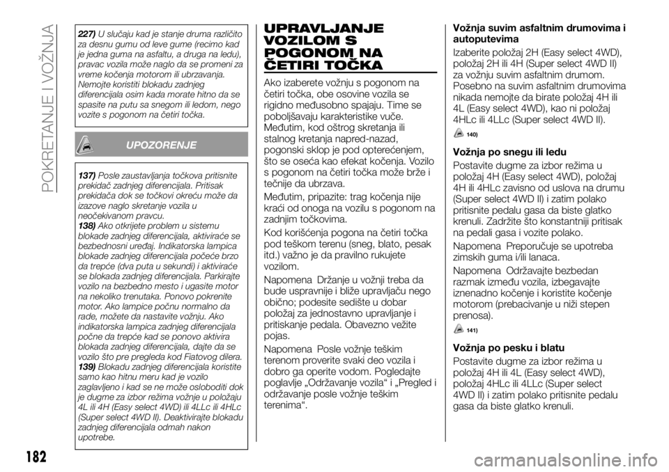 FIAT FULLBACK 2017  Knjižica za upotrebu i održavanje (in Serbian) 227)U slučaju kad je stanje druma različito
za desnu gumu od leve gume (recimo kad
je jedna guma na asfaltu, a druga na ledu),
pravac vozila može naglo da se promeni za
vreme kočenja motorom ili u