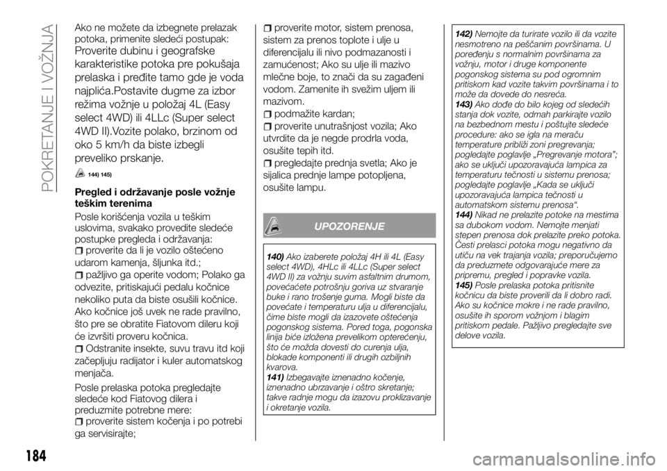 FIAT FULLBACK 2017  Knjižica za upotrebu i održavanje (in Serbian) Ako ne možete da izbegnete prelazak
potoka, primenite sledeći postupak:
Proverite dubinu i geografske
karakteristike potoka pre pokušaja
prelaska i pređite tamo gde je voda
najplića.Postavite dug