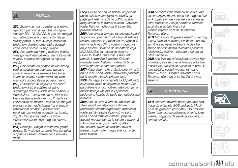 FIAT FULLBACK 2017  Knjižica za upotrebu i održavanje (in Serbian) PAŽNJA
250)Sistem ne radi u zemljama u kojima
nije dostupan centar za hitne slučajeve
sistema ERA-GLONASS, ili gde nije moguć
normalan prenos ili prijem radio talasa
hitnog poziva. U tom slučaju, 