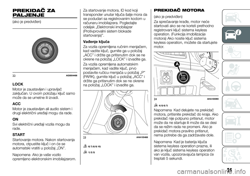 FIAT FULLBACK 2017 Knjižica za upotrebu i održavanje (in Serbian) PREKIDAČ ZA
PALJENJE
(ako je predviđen)
LOCK
Motor je zaustavljen i upravljač
zaključan. U ovom položaju ključ samo
može da se umetne ili izvadi.
ACC
Motor je zaustavljen ali audio sistem i
dru FIAT FULLBACK 2017 Knjižica za upotrebu i održavanje (in Serbian) PREKIDAČ ZA
PALJENJE
(ako je predviđen)
LOCK
Motor je zaustavljen i upravljač
zaključan. U ovom položaju ključ samo
može da se umetne ili izvadi.
ACC
Motor je zaustavljen ali audio sistem i
dru