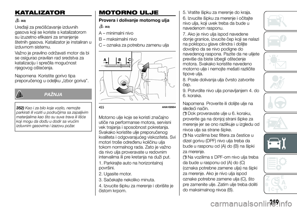 FIAT FULLBACK 2017  Knjižica za upotrebu i održavanje (in Serbian) KATALIZATOR
352)
Uređaji za prećišćavanje izduvnih
gasova koji se koriste s katalizatorom
su izuzetno efikasni za smanjenje
štetnih gasova. Katalizator je instaliran u
izduvnom sistemu.
Važno je