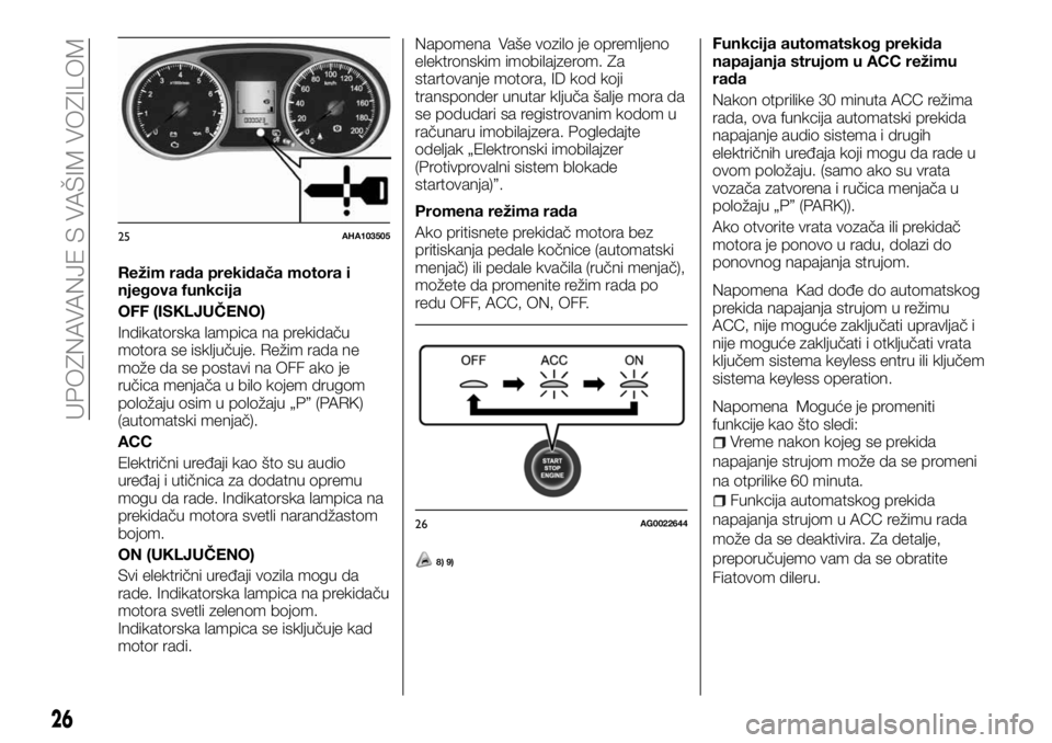 FIAT FULLBACK 2017  Knjižica za upotrebu i održavanje (in Serbian) Režim rada prekidača motora i
njegova funkcija
OFF (ISKLJUČENO)
Indikatorska lampica na prekidaču
motora se isključuje. Režim rada ne
može da se postavi na OFF ako je
ručica menjača u bilo ko