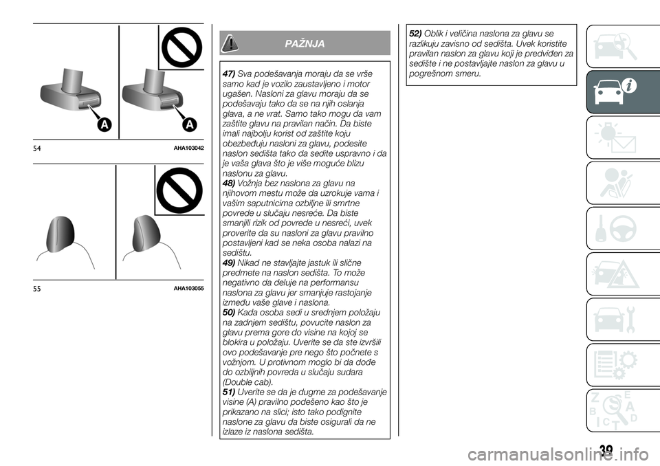 FIAT FULLBACK 2017  Knjižica za upotrebu i održavanje (in Serbian) PAŽNJA
47)Sva podešavanja moraju da se vrše
samo kad je vozilo zaustavljeno i motor
ugašen. Nasloni za glavu moraju da se
podešavaju tako da se na njih oslanja
glava, a ne vrat. Samo tako mogu da