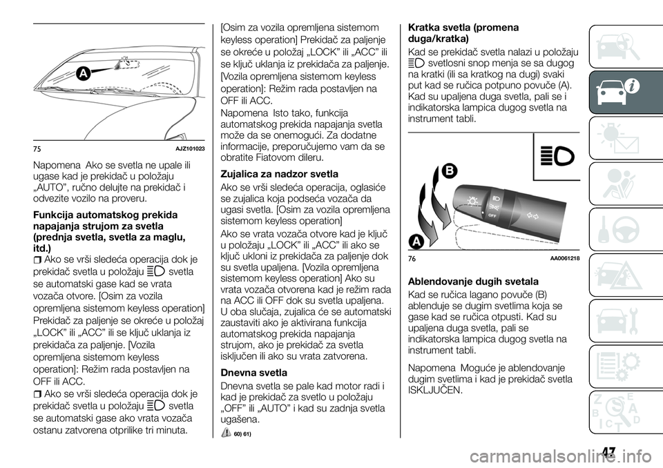 FIAT FULLBACK 2017  Knjižica za upotrebu i održavanje (in Serbian) Napomena Ako se svetla ne upale ili
ugase kad je prekidač u položaju
„AUTO”, ručno delujte na prekidač i
odvezite vozilo na proveru.
Funkcija automatskog prekida
napajanja strujom za svetla
(p
