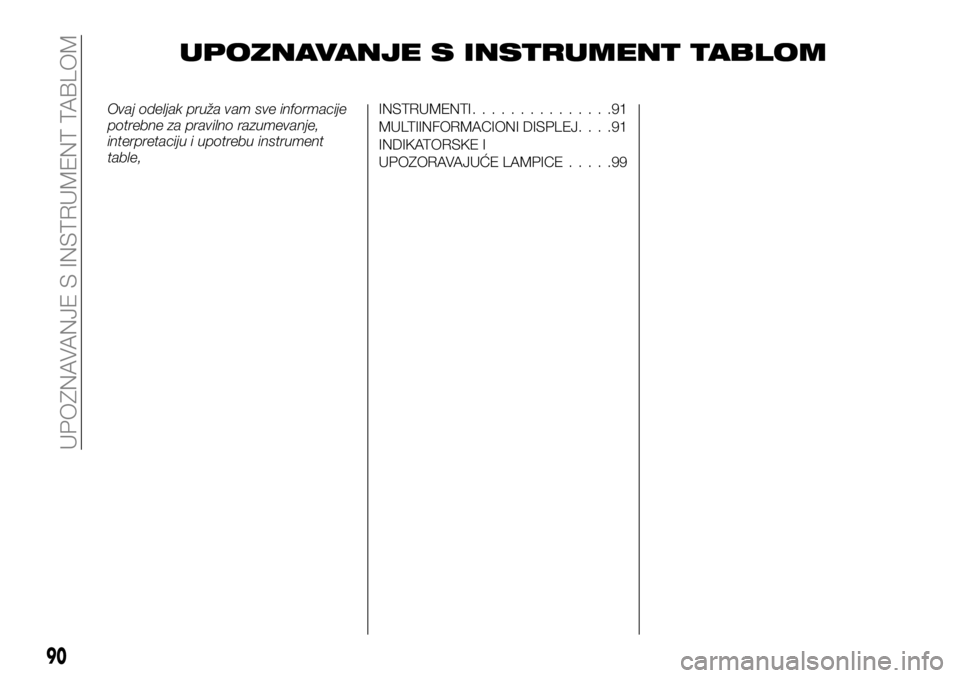 FIAT FULLBACK 2017 Knjižica za upotrebu i održavanje (in Serbian) UPOZNAVANJE S INSTRUMENT TABLOM
Ovaj odeljak pruža vam sve informacije
potrebne za pravilno razumevanje,
interpretaciju i upotrebu instrument
table,INSTRUMENTI...............91
MULTIINFORMACIONI DISP FIAT FULLBACK 2017 Knjižica za upotrebu i održavanje (in Serbian) UPOZNAVANJE S INSTRUMENT TABLOM
Ovaj odeljak pruža vam sve informacije
potrebne za pravilno razumevanje,
interpretaciju i upotrebu instrument
table,INSTRUMENTI...............91
MULTIINFORMACIONI DISP