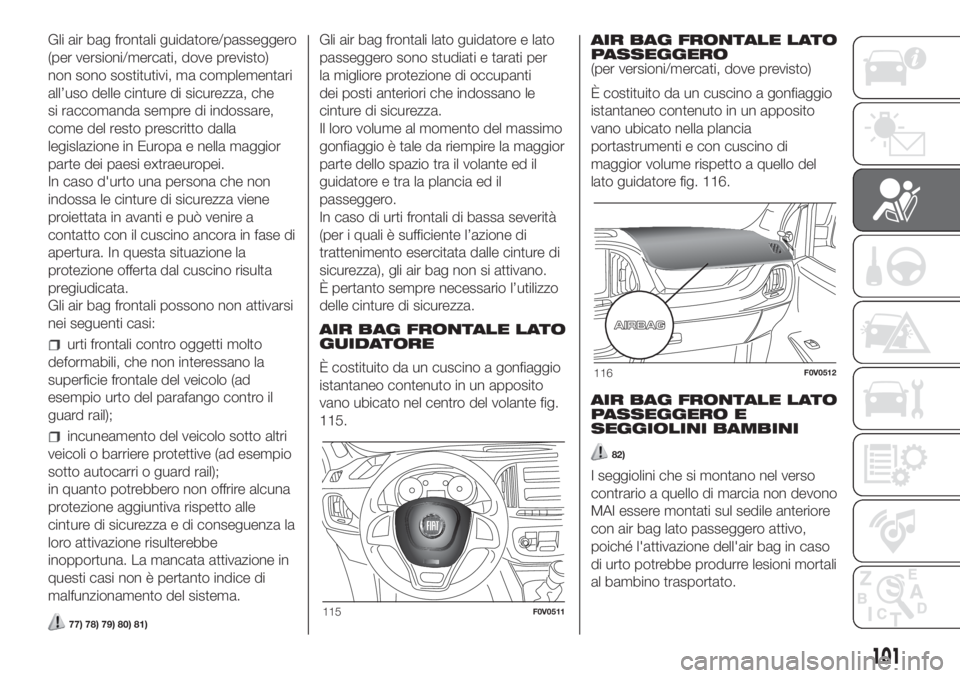 FIAT DOBLO COMBI 2018 Libretto Uso Manutenzione (in Italian) Gli air bag frontali guidatore/passeggero
(per versioni/mercati, dove previsto)
non sono sostitutivi, ma complementari
all’uso delle cinture di sicurezza, che
si raccomanda sempre di indossare,
come FIAT DOBLO COMBI 2018 Libretto Uso Manutenzione (in Italian) Gli air bag frontali guidatore/passeggero
(per versioni/mercati, dove previsto)
non sono sostitutivi, ma complementari
all’uso delle cinture di sicurezza, che
si raccomanda sempre di indossare,
come