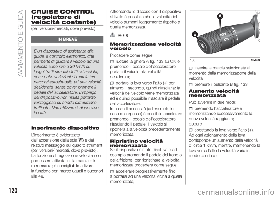FIAT DOBLO COMBI 2018 Libretto Uso Manutenzione (in Italian) CRUISE CONTROL
(regolatore di
velocità costante)
(per versioni/mercati, dove previsto)
IN BREVE
È un dispositivo di assistenza alla
guida, a controllo elettronico, che
permette di guidare il veicolo FIAT DOBLO COMBI 2018 Libretto Uso Manutenzione (in Italian) CRUISE CONTROL
(regolatore di
velocità costante)
(per versioni/mercati, dove previsto)
IN BREVE
È un dispositivo di assistenza alla
guida, a controllo elettronico, che
permette di guidare il veicolo