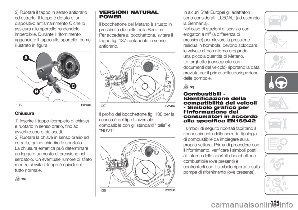 FIAT DOBLO COMBI 2018 Libretto Uso Manutenzione (in Italian) 2) Ruotare il tappo in senso antiorario
ed estrarlo. Il tappo è dotato di un
dispositivo antismarrimento C che lo
assicura allo sportello rendendolo
imperdibile. Durante il rifornimento
agganciare il FIAT DOBLO COMBI 2018 Libretto Uso Manutenzione (in Italian) 2) Ruotare il tappo in senso antiorario
ed estrarlo. Il tappo è dotato di un
dispositivo antismarrimento C che lo
assicura allo sportello rendendolo
imperdibile. Durante il rifornimento
agganciare il