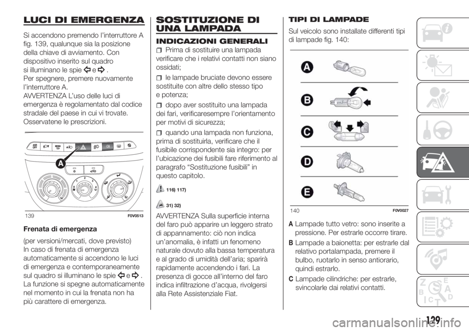 FIAT DOBLO COMBI 2018 Libretto Uso Manutenzione (in Italian) LUCI DI EMERGENZA
Si accendono premendo l’interruttore A
fig. 139, qualunque sia la posizione
della chiave di avviamento. Con
dispositivo inserito sul quadro
si illuminano le spie
e.
Per spegnere, p FIAT DOBLO COMBI 2018 Libretto Uso Manutenzione (in Italian) LUCI DI EMERGENZA
Si accendono premendo l’interruttore A
fig. 139, qualunque sia la posizione
della chiave di avviamento. Con
dispositivo inserito sul quadro
si illuminano le spie
e.
Per spegnere, p