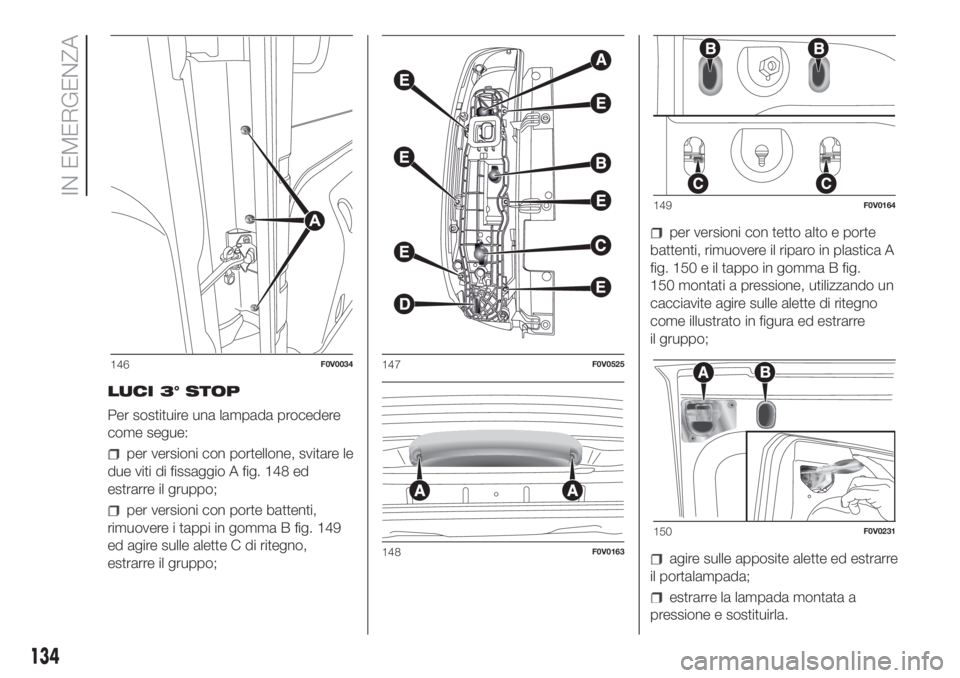 FIAT DOBLO COMBI 2018 Libretto Uso Manutenzione (in Italian) LUCI 3° STOP
Per sostituire una lampada procedere
come segue:
per versioni con portellone, svitare le
due viti di fissaggio A fig. 148 ed
estrarre il gruppo;
per versioni con porte battenti,
rimuover FIAT DOBLO COMBI 2018 Libretto Uso Manutenzione (in Italian) LUCI 3° STOP
Per sostituire una lampada procedere
come segue:
per versioni con portellone, svitare le
due viti di fissaggio A fig. 148 ed
estrarre il gruppo;
per versioni con porte battenti,
rimuover
