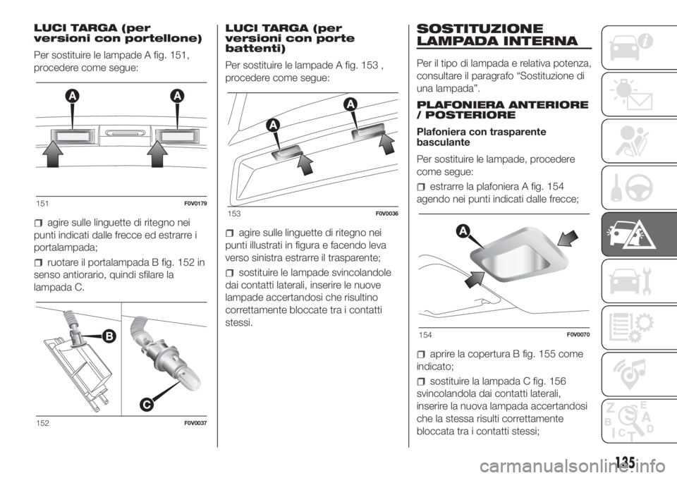 FIAT DOBLO COMBI 2018 Libretto Uso Manutenzione (in Italian) LUCI TARGA (per
versioni con portellone)
Per sostituire le lampade A fig. 151,
procedere come segue:
agire sulle linguette di ritegno nei
punti indicati dalle frecce ed estrarre i
portalampada;
ruotar FIAT DOBLO COMBI 2018 Libretto Uso Manutenzione (in Italian) LUCI TARGA (per
versioni con portellone)
Per sostituire le lampade A fig. 151,
procedere come segue:
agire sulle linguette di ritegno nei
punti indicati dalle frecce ed estrarre i
portalampada;
ruotar