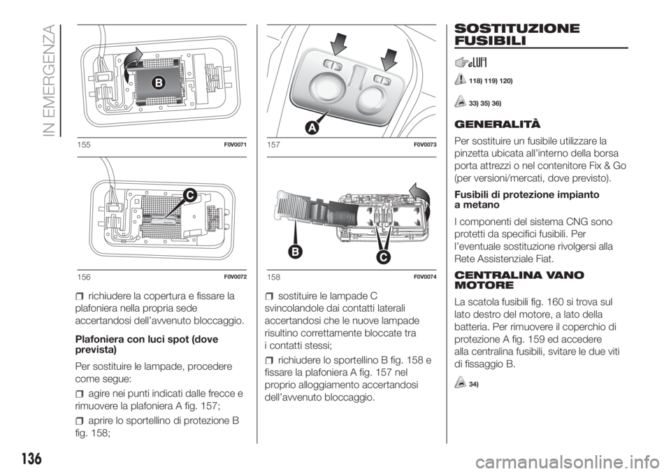 FIAT DOBLO COMBI 2018 Libretto Uso Manutenzione (in Italian) richiudere la copertura e fissare la
plafoniera nella propria sede
accertandosi dell’avvenuto bloccaggio.
Plafoniera con luci spot (dove
prevista)
Per sostituire le lampade, procedere
come segue:
ag FIAT DOBLO COMBI 2018 Libretto Uso Manutenzione (in Italian) richiudere la copertura e fissare la
plafoniera nella propria sede
accertandosi dell’avvenuto bloccaggio.
Plafoniera con luci spot (dove
prevista)
Per sostituire le lampade, procedere
come segue:
ag
